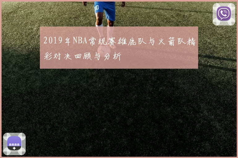 2019年NBA常规赛雄鹿队与火箭队精彩对决回顾与分析