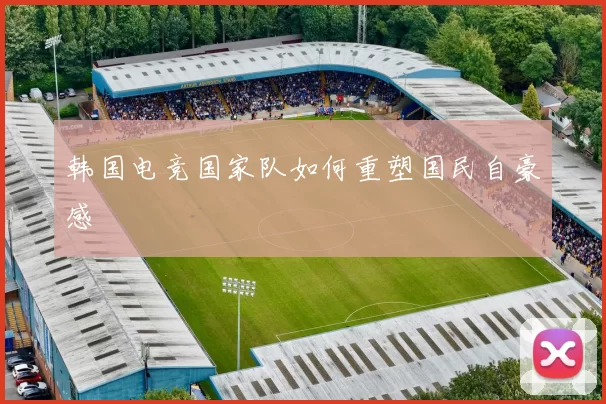韩国电竞国家队如何重塑国民自豪感