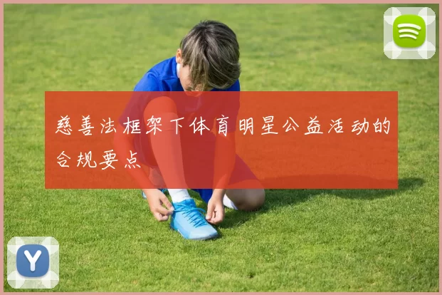 慈善法框架下体育明星公益活动的合规要点
