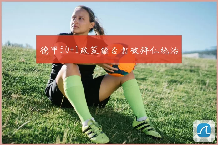 德甲50+1政策能否打破拜仁统治