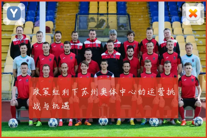 政策红利下苏州奥体中心的运营挑战与机遇