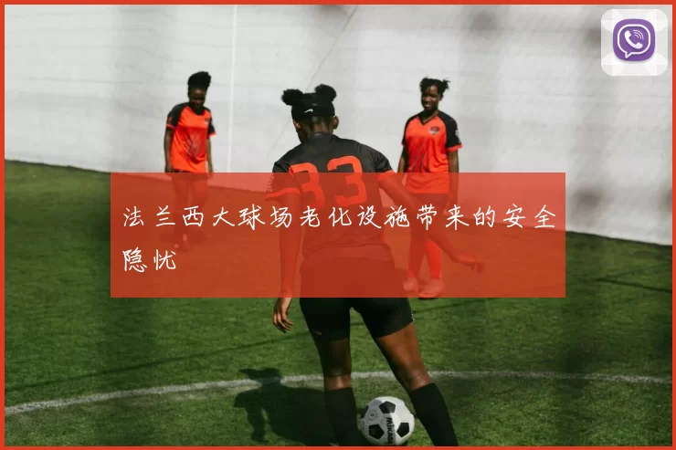 法兰西大球场老化设施带来的安全隐忧