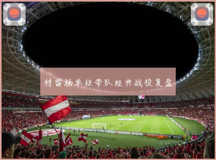 特雷杨单核带队经典战役复盘