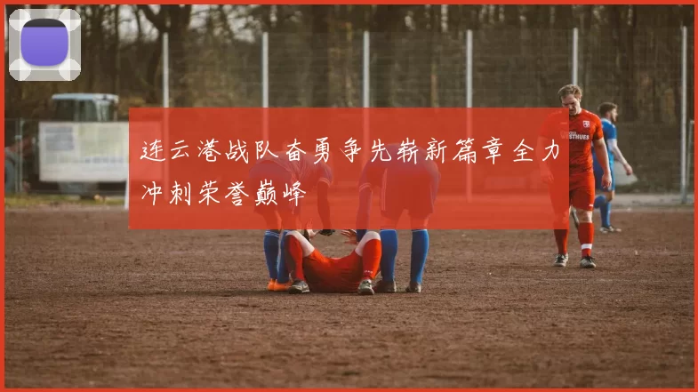 连云港战队奋勇争先崭新篇章全力冲刺荣誉巅峰