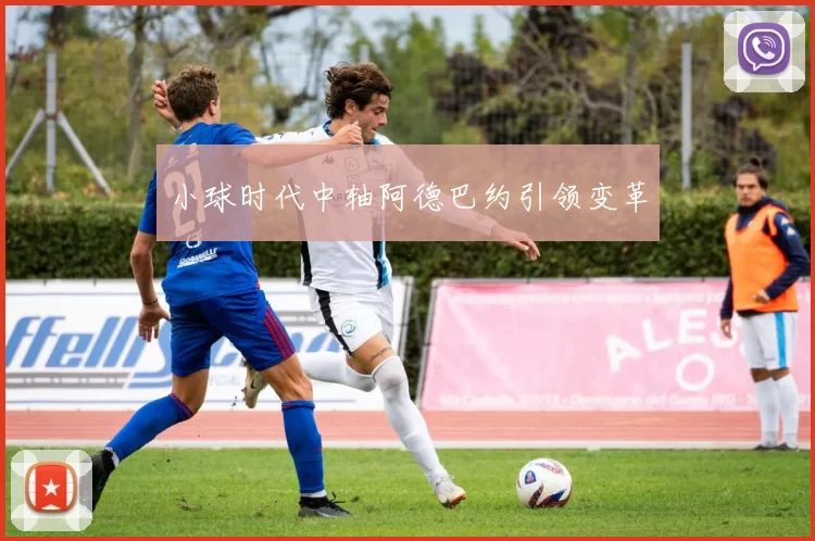 小球时代中轴阿德巴约引领变革