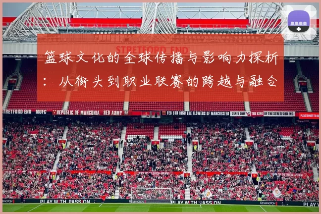 篮球文化的全球传播与影响力探析：从街头到职业联赛的跨越与融合