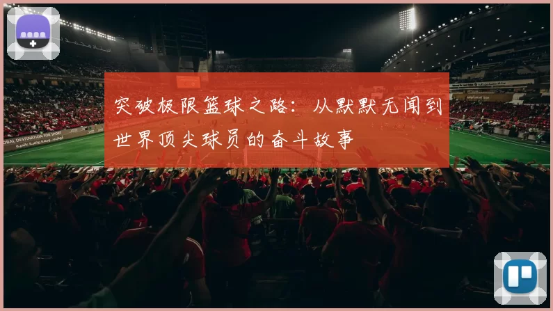 突破极限篮球之路：从默默无闻到世界顶尖球员的奋斗故事