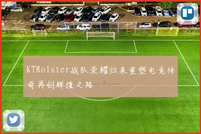 KTRolster战队荣耀归来重塑电竞传奇再创辉煌之路