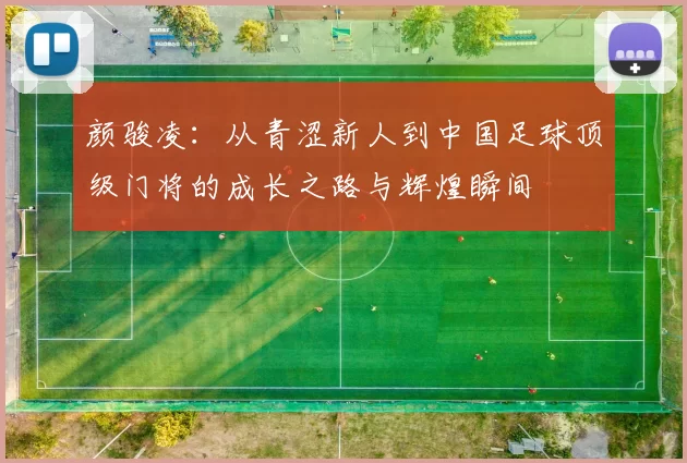 颜骏凌：从青涩新人到中国足球顶级门将的成长之路与辉煌瞬间