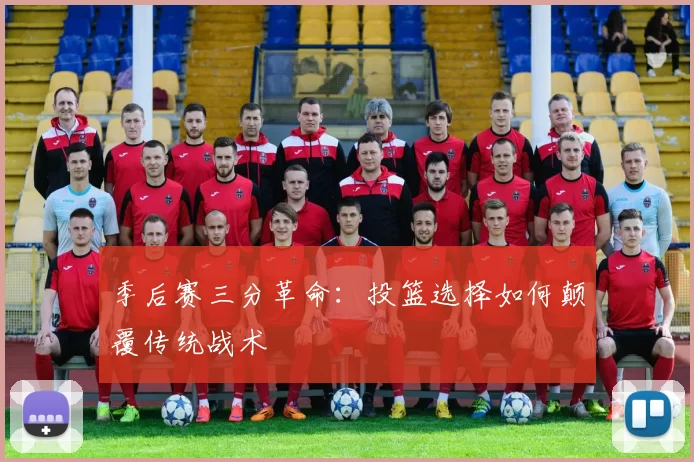 季后赛三分革命：投篮选择如何颠覆传统战术