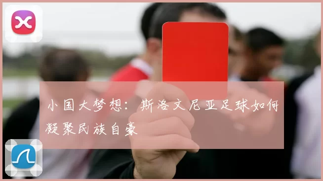 小国大梦想：斯洛文尼亚足球如何凝聚民族自豪