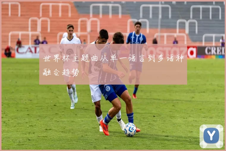 世界杯主题曲从单一语言到多语种融合趋势