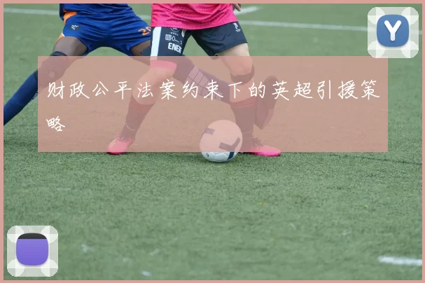 财政公平法案约束下的英超引援策略