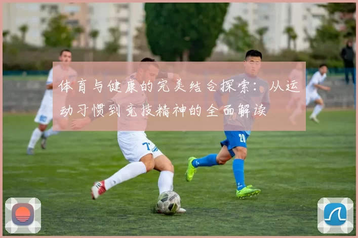 体育与健康的完美结合探索：从运动习惯到竞技精神的全面解读