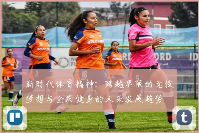 新时代体育精神：跨越界限的竞技梦想与全民健身的未来发展趋势