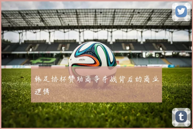 韩足协杯赞助商争夺战背后的商业逻辑