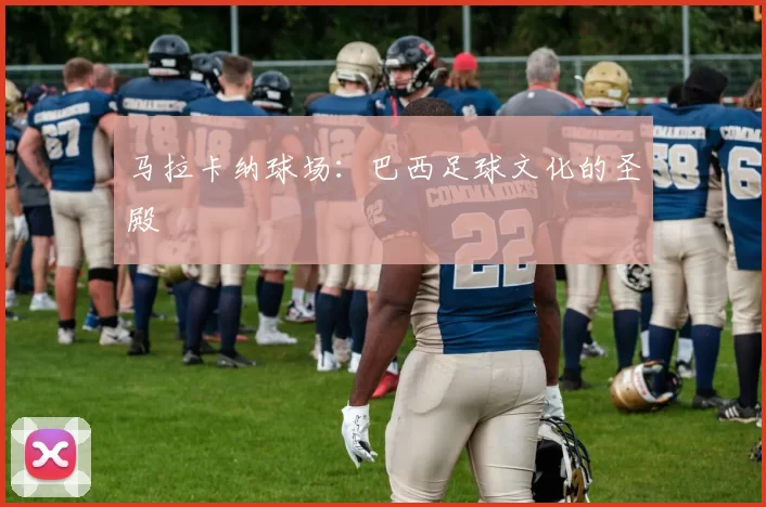 马拉卡纳球场：巴西足球文化的圣殿