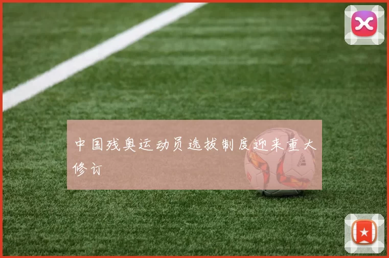 中国残奥运动员选拔制度迎来重大修订