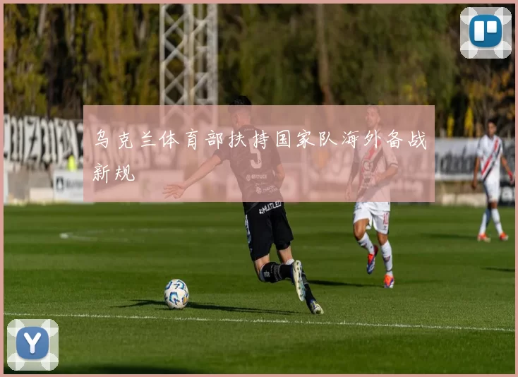 乌克兰体育部扶持国家队海外备战新规