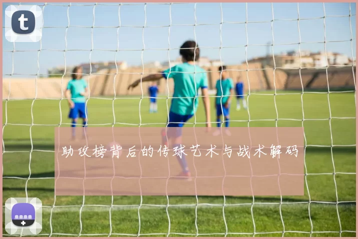 助攻榜背后的传球艺术与战术解码